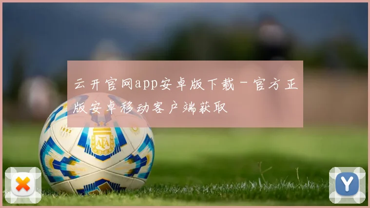 云开官网app安卓版下载 - 官方正版安卓移动客户端获取
