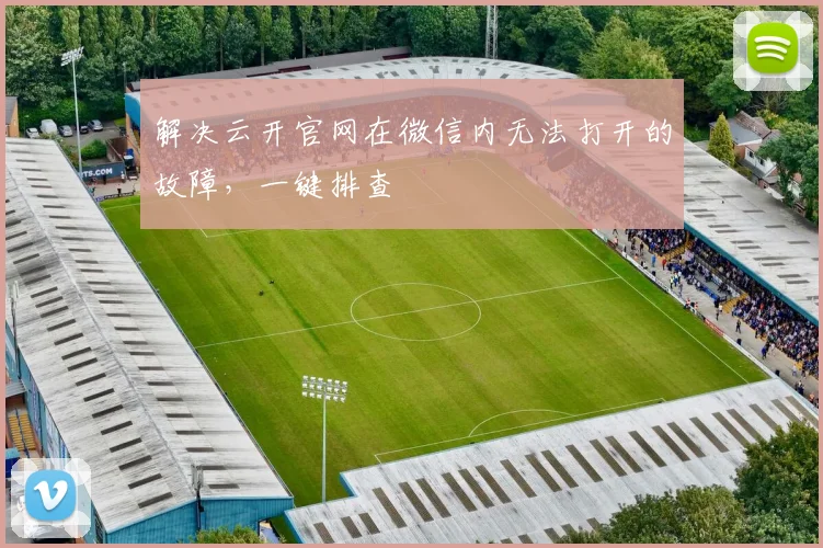 解决云开官网在微信内无法打开的故障,一键排查