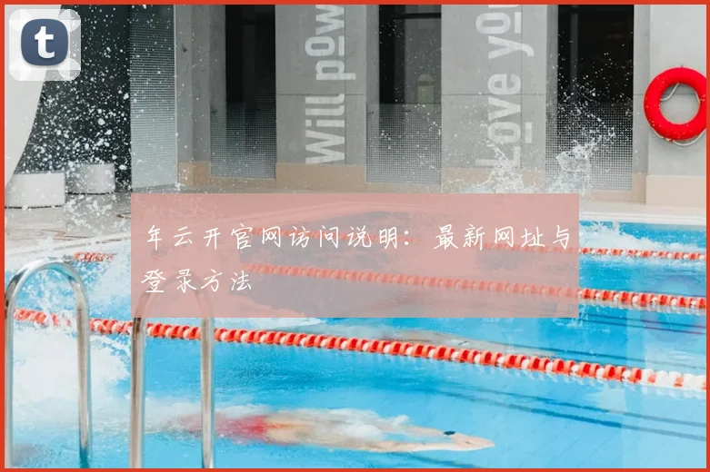 年云开官网访问说明：最新网址与登录方法