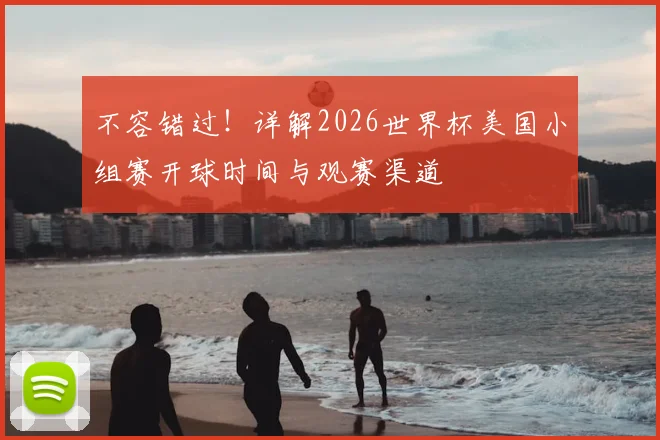 不容错过！详解2026世界杯美国小组赛开球时间与观赛渠道