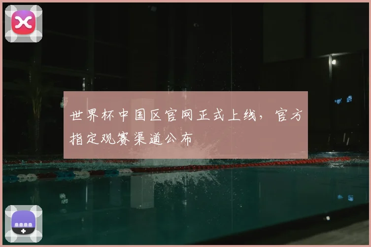 世界杯中国区官网正式上线，官方指定观赛渠道公布