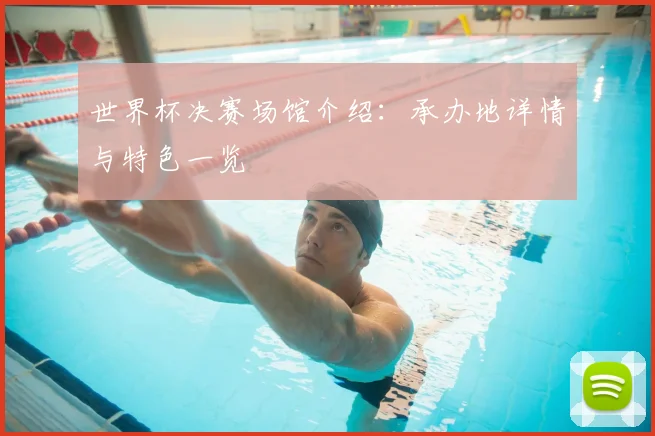 世界杯决赛场馆介绍：承办地详情与特色一览
