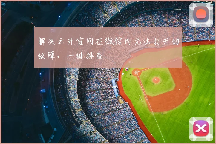 解决云开官网在微信内无法打开的故障，一键排查