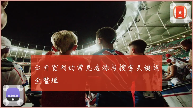 云开官网的常见名称与搜索关键词全整理