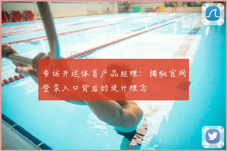 专访开运体育产品经理：揭秘官网登录入口背后的设计理念