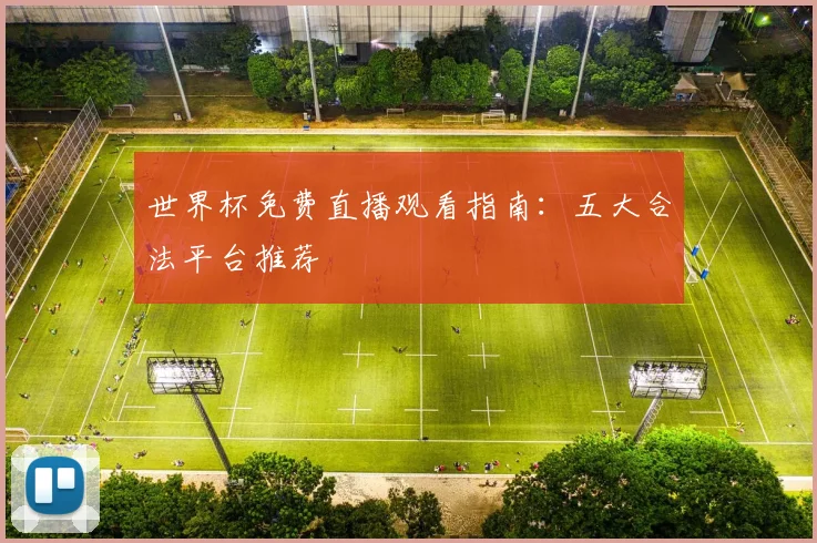 世界杯免费直播观看指南：五大合法平台推荐