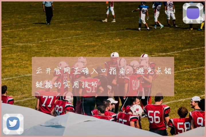 云开官网正确入口指南：避免点错链接的实用技巧